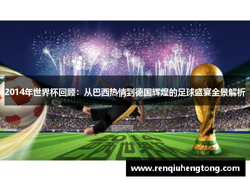 2014年世界杯回顾：从巴西热情到德国辉煌的足球盛宴全景解析